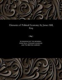 Cover image for Elements of Political Economy: By James Mill, Esq.