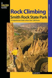 Cover image for Rock Climbing Smith Rock State Park: A Comprehensive Guide To More Than 1,800 Routes
