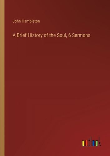 Cover image for A Brief History of the Soul, 6 Sermons