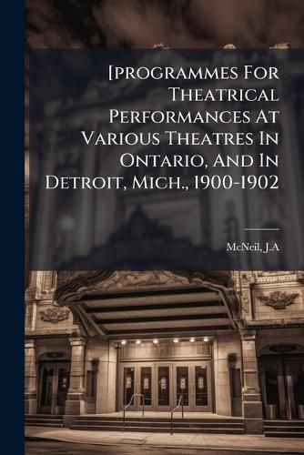 Cover image for [programmes For Theatrical Performances At Various Theatres In Ontario, And In Detroit, Mich., 1900-1902