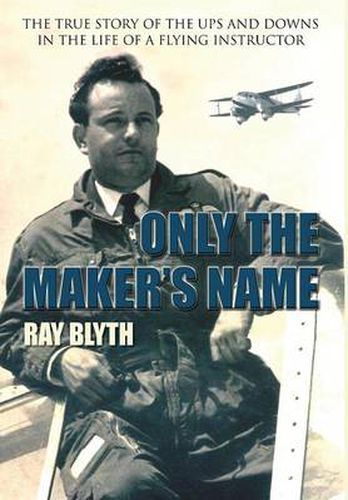 Cover image for Only the Maker's Name: The True Story of the Ups and Downs in the Life of a Flying Instructor