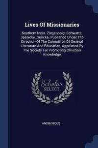 Cover image for Lives of Missionaries: Southern India. Ziegenbalg. Schwartz. Jaenicke. Gericke. Published Under the Direction of the Committee of General Literature and Education, Appointed by the Society for Promoting Christian Knowledge