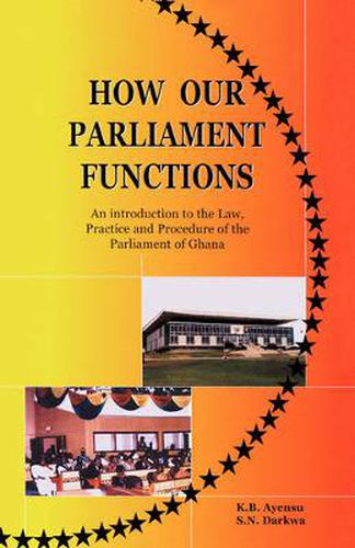 Cover image for How Our Parliament Functions: An Introduction to the Law, Practice and Procedure of the Parliament in Ghana