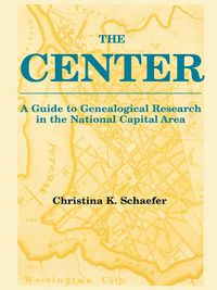 Cover image for The Center. A Guide to Genealogical Research in the National Capital Area