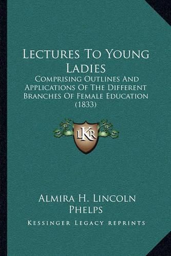 Lectures to Young Ladies: Comprising Outlines and Applications of the Different Branches of Female Education (1833)