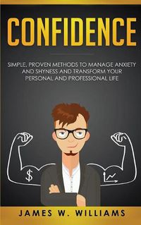 Cover image for Confidence: Simple, Proven Methods to Manage Anxiety and Shyness, and Transform Your Personal and Professional Life