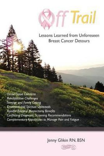 Cover image for Off Trail Lessons Learned from Unforeseen Breast Cancer Detours: *Dense Tissue Concerns *Rehabilitative Challenges *Teenage and Family Coping *Emotion