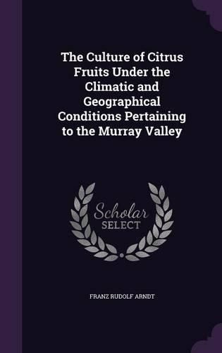 Cover image for The Culture of Citrus Fruits Under the Climatic and Geographical Conditions Pertaining to the Murray Valley