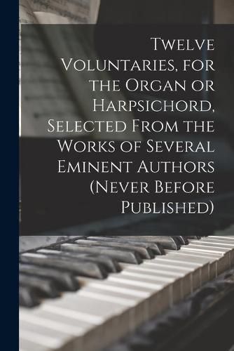 Cover image for Twelve Voluntaries, for the Organ or Harpsichord, Selected From the Works of Several Eminent Authors (never Before Published)