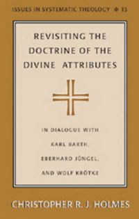 Cover image for Revisiting the Doctrine of the Divine Attributes: In Dialogue with Karl Barth, Eberhard Juengel, and Wolf Kroetke