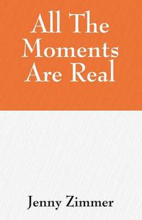 Cover image for All The Moments Are Real