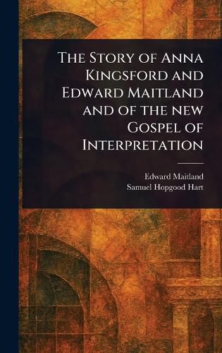 Cover image for The Story of Anna Kingsford and Edward Maitland and of the New Gospel of Interpretation