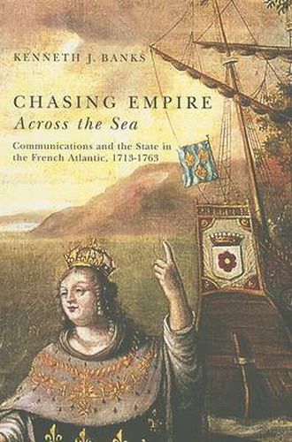 Chasing Empire Across the Sea: Communications and the State in the French Atlantic, 1713-1763