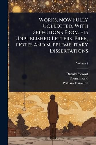 Cover image for Works, now Fully Collected, With Selections From his Unpublished Letters. Pref., Notes and Supplementary Dissertations
