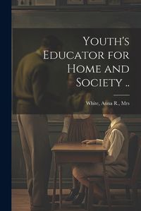 Cover image for Youth's Educator for Home and Society ..