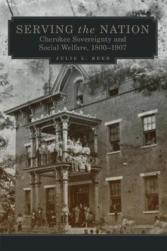 Cover image for Serving the Nation: Cherokee Sovereignty and Social Welfare, 1800-1907