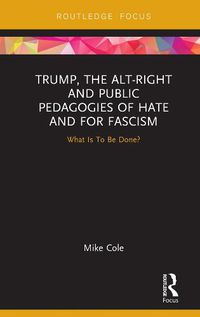 Cover image for Trump, the Alt-Right and Public Pedagogies of Hate and for Fascism: What is to be Done?