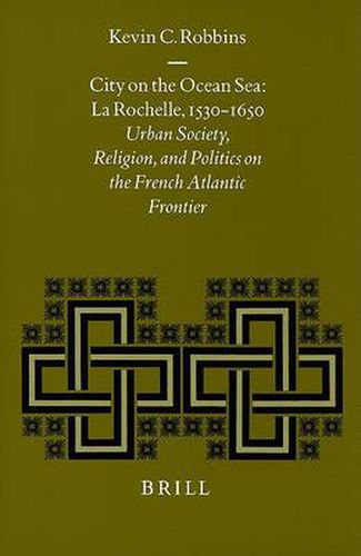 City on the Ocean Sea: La Rochelle, 1530-1650: Urban Society, Religion, and Politics on the French Atlantic Frontier