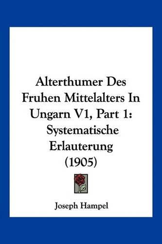 Cover image for Alterthumer Des Fruhen Mittelalters in Ungarn V1, Part 1: Systematische Erlauterung (1905)