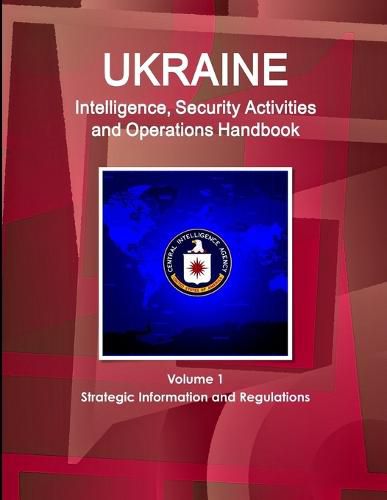 Cover image for Ukraine Intelligence, Security Activities and Operations Handbook Volume 1 Strategic Information and Regulations