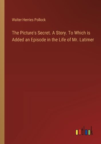 The Picture's Secret. A Story. To Which is Added an Episode in the Life of Mr. Latimer