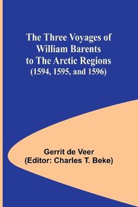 Cover image for The Three Voyages of William Barents to the Arctic Regions (1594, 1595, and 1596)