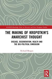 Cover image for The Making of Kropotkin's Anarchist Thought: Disease, Degeneration, Health and the Bio-political Dimension