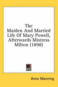 Cover image for The Maiden and Married Life of Mary Powell, Afterwards Mistress Milton (1898)