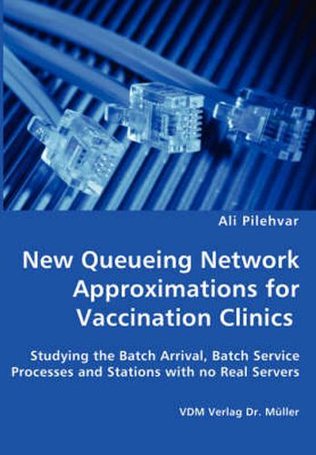 Cover image for New Queueing Network Approximations for Vaccination Clinics - Studying the Batch Arrival, Batch Service Processes and Stations with no Real Servers