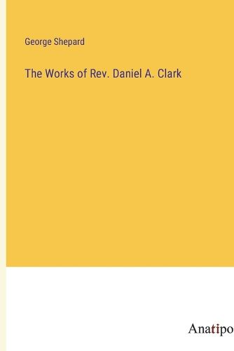 Cover image for The Works of Rev. Daniel A. Clark