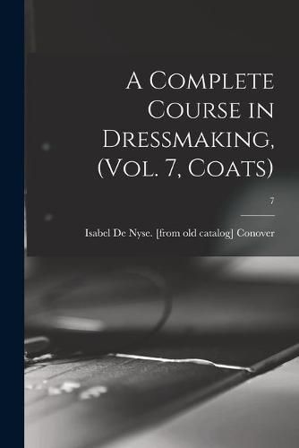 Cover image for A Complete Course in Dressmaking, (Vol. 7, Coats); 7