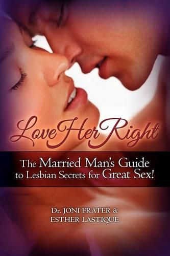 Cover image for Love Her Right: The Married Man's Guide to Lesbian Secrets for Great Sex!