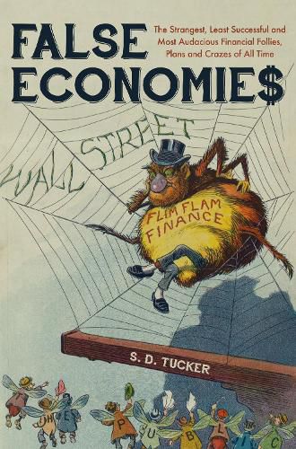 Cover image for False Economies: The Strangest, Least Successful and Most Audacious Financial Follies, Plans and Crazes of All Time