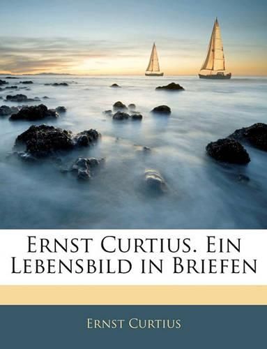 Ernst Curtius. Ein Lebensbild in Briefen