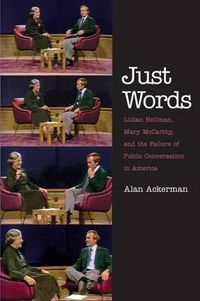 Cover image for Just Words: Lillian Hellman, Mary McCarthy, and the Failure of Public Conversation in America