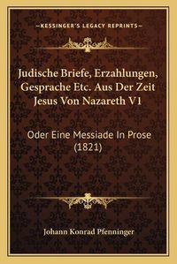 Cover image for Judische Briefe, Erzahlungen, Gesprache Etc. Aus Der Zeit Jesus Von Nazareth V1: Oder Eine Messiade in Prose (1821)