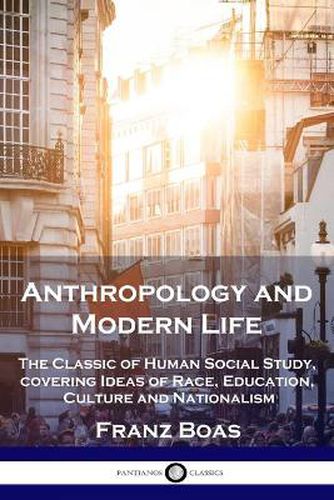 Anthropology and Modern Life: The Classic of Human Social Study, covering Ideas of Race, Education, Culture and Nationalism