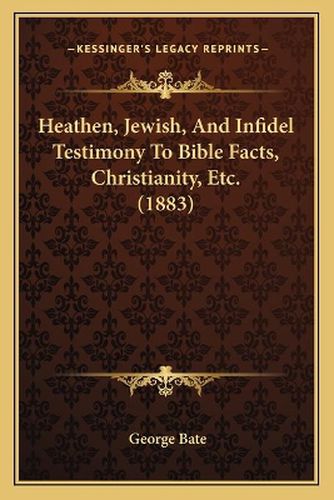 Heathen, Jewish, and Infidel Testimony to Bible Facts, Christianity, Etc. (1883)