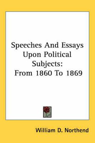 Cover image for Speeches and Essays Upon Political Subjects: From 1860 to 1869