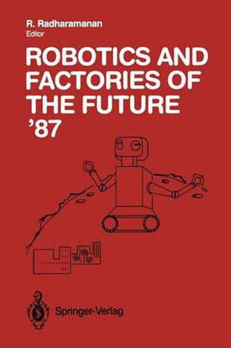 Cover image for Robotics and Factories of the Future '87: Proceedings of the Second International Conference San Diego, California, USA July 28-31, 1987