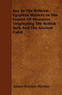 Cover image for Key To The Hebrew-Egyptian Mystery In The Source Of Measures Originating The British Inch And The Ancient Cubit