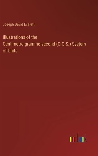 Cover image for Illustrations of the Centimetre-gramme-second (C.G.S.) System of Units