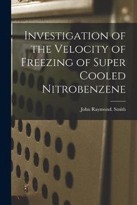 Cover image for Investigation of the Velocity of Freezing of Super Cooled Nitrobenzene