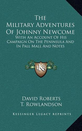 The Military Adventures of Johnny Newcome: With an Account of His Campaign on the Peninsula and in Pall Mall and Notes