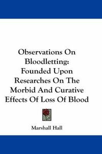 Cover image for Observations on Bloodletting: Founded Upon Researches on the Morbid and Curative Effects of Loss of Blood