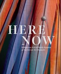 Cover image for Here Now: Indigenous Arts of North America at the Denver Art Museum