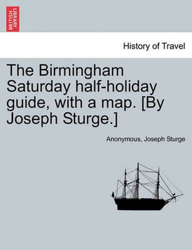 Cover image for The Birmingham Saturday Half-Holiday Guide, with a Map. [By Joseph Sturge.] Eighth Edition