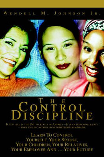 Cover image for The Control Discipline: How To Control Yourself, Your Spouse, Your Children, Your Relatives, Your Employer And Your Future