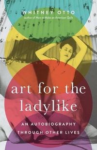 Cover image for Art for the Ladylike: An Autobiography Through Other Livesvolume 1
