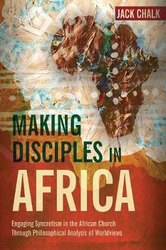 Cover image for Making Disciples in Africa: Engaging Syncretism in the African Church Through Philosophical Analysis of Worldviews